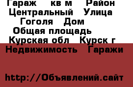 Гараж 30 кв.м. › Район ­ Центральный › Улица ­ Гоголя › Дом ­ 34 › Общая площадь ­ 30 - Курская обл., Курск г. Недвижимость » Гаражи   